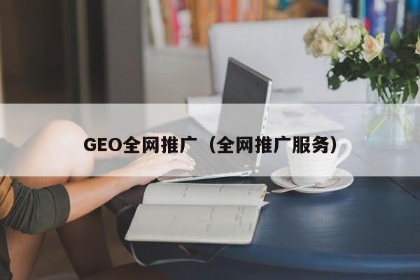 GEO全网推广（全网推广服务）