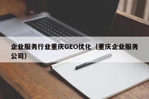 企业服务行业重庆GEO优化（重庆企业服务公司）