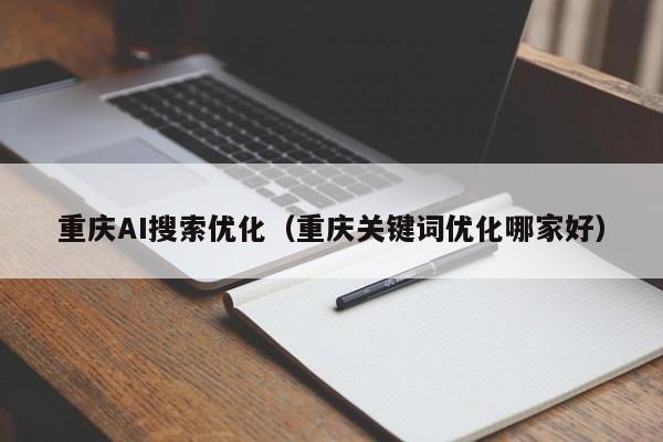 重庆AI搜索优化（重庆关键词优化哪家好）