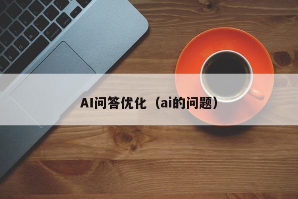 AI问答优化（ai的问题）