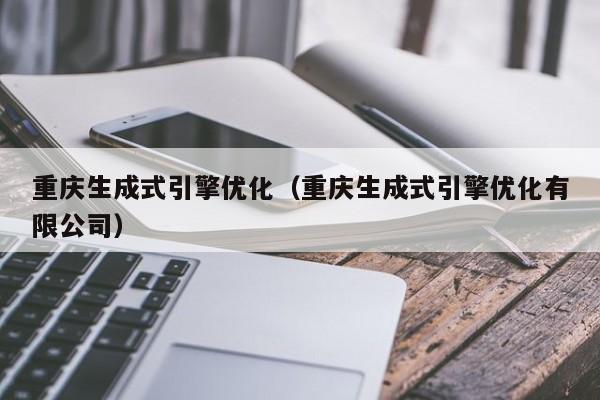 重庆生成式引擎优化（重庆生成式引擎优化有限公司）
