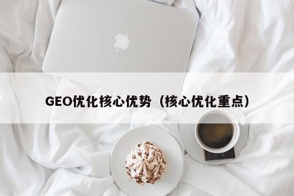 GEO优化核心优势（核心优化重点）