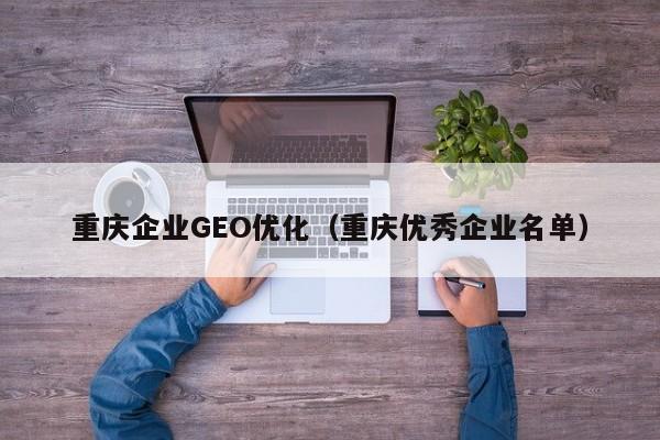 重庆企业GEO优化（重庆优秀企业名单）