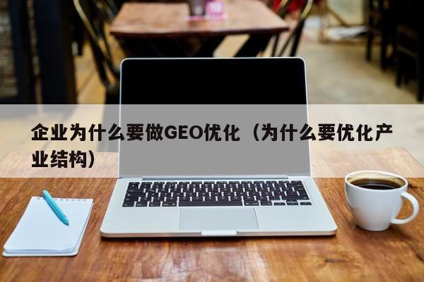 企业为什么要做GEO优化（为什么要优化产业结构）