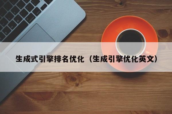生成式引擎排名优化(生成引擎优化英文)